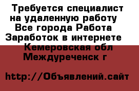 Требуется специалист на удаленную работу - Все города Работа » Заработок в интернете   . Кемеровская обл.,Междуреченск г.